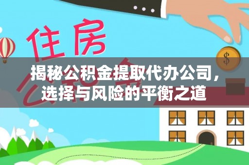 北竿揭秘公积金提取代办公司，选择与风险的平衡之道