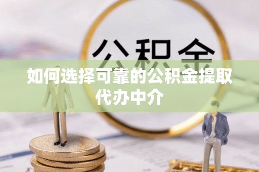 北竿如何选择可靠的公积金提取代办中介