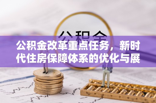 北竿公积金改革重点任务，新时代住房保障体系的优化与展望