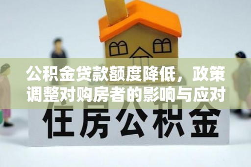 北竿公积金贷款额度降低，政策调整对购房者的影响与应对策略