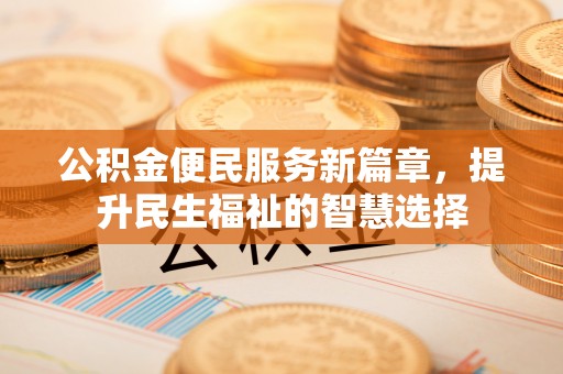 北竿公积金便民服务新篇章，提升民生福祉的智慧选择