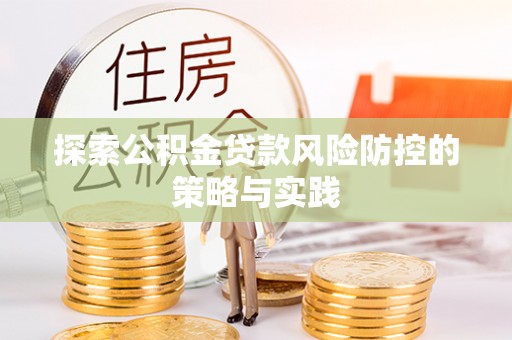 北竿探索公积金贷款风险防控的策略与实践