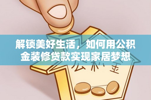 北竿解锁美好生活，如何用公积金装修贷款实现家居梦想