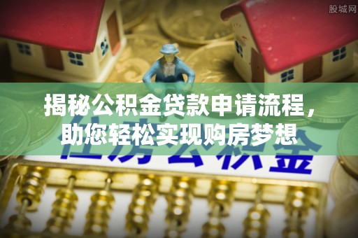北竿揭秘公积金贷款申请流程，助您轻松实现购房梦想