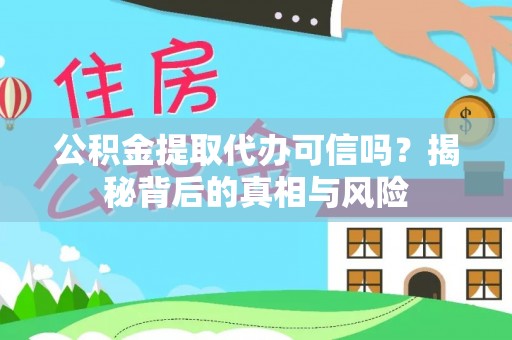 北竿公积金提取代办可信吗？揭秘背后的真相与风险