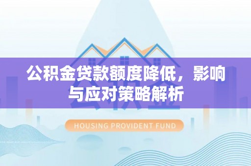 北竿公积金贷款额度降低，影响与应对策略解析