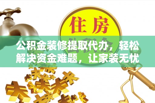 北竿公积金装修提取代办，轻松解决资金难题，让家装无忧