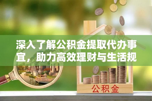 北竿深入了解公积金提取代办事宜，助力高效理财与生活规划
