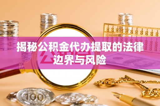 北竿揭秘公积金代办提取的法律边界与风险