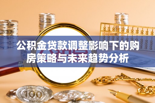 北竿公积金贷款调整影响下的购房策略与未来趋势分析
