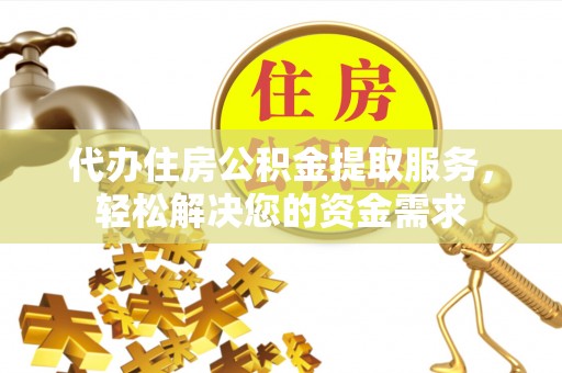 北竿代办住房公积金提取服务，轻松解决您的资金需求