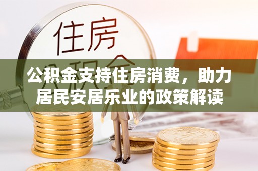 北竿公积金支持住房消费，助力居民安居乐业的政策解读