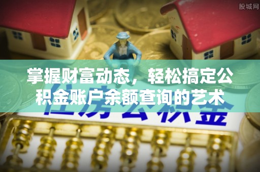 北竿掌握财富动态，轻松搞定公积金账户余额查询的艺术