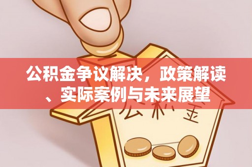 北竿公积金争议解决，政策解读、实际案例与未来展望