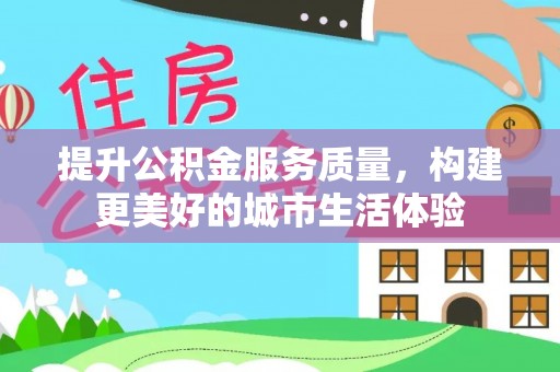 北竿提升公积金服务质量，构建更美好的城市生活体验