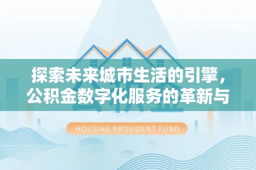 北竿探索未来城市生活的引擎，公积金数字化服务的革新与实践