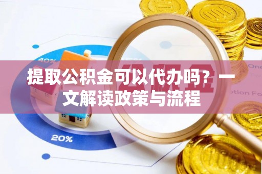 北竿提取公积金可以代办吗？一文解读政策与流程