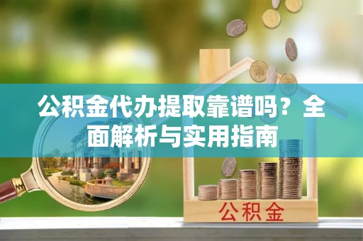 北竿公积金代办提取靠谱吗？全面解析与实用指南