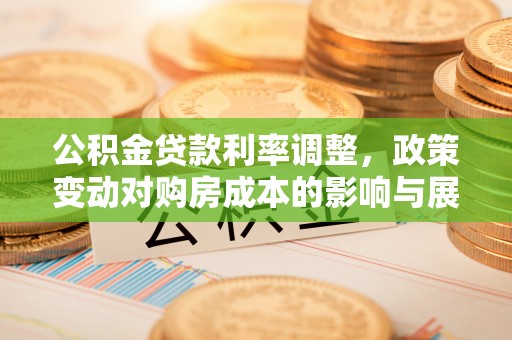 北竿公积金贷款利率调整，政策变动对购房成本的影响与展望