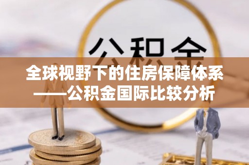 北竿全球视野下的住房保障体系——公积金国际比较分析