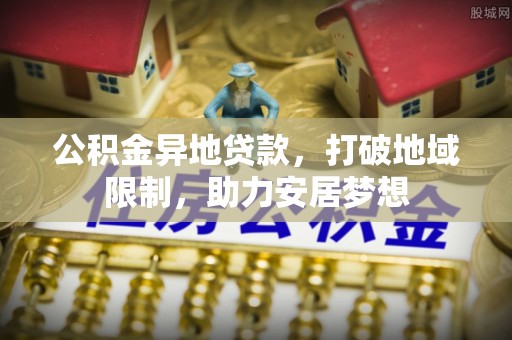 北竿公积金异地贷款，打破地域限制，助力安居梦想
