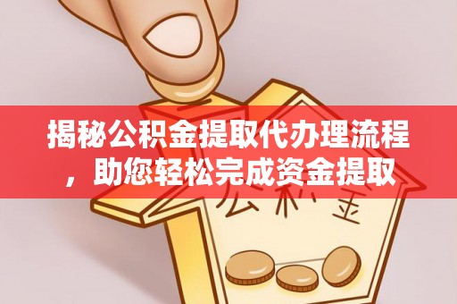 北竿揭秘公积金提取代办理流程，助您轻松完成资金提取