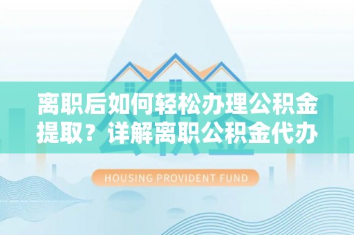 北竿离职后如何轻松办理公积金提取？详解离职公积金代办提取流程