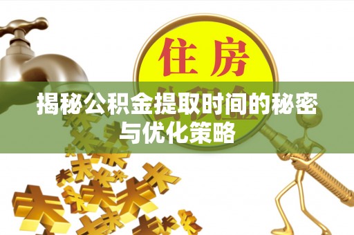 北竿揭秘公积金提取时间的秘密与优化策略