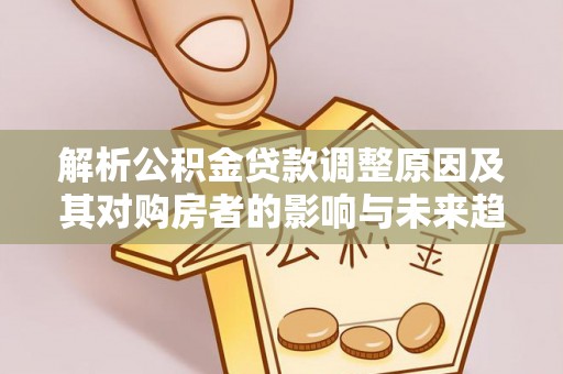 北竿解析公积金贷款调整原因及其对购房者的影响与未来趋势