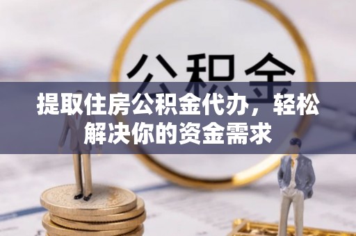 北竿提取住房公积金代办，轻松解决你的资金需求