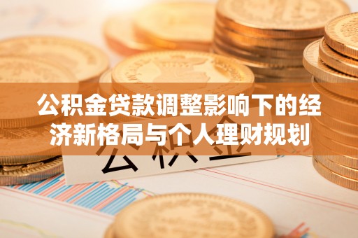 北竿公积金贷款调整影响下的经济新格局与个人理财规划