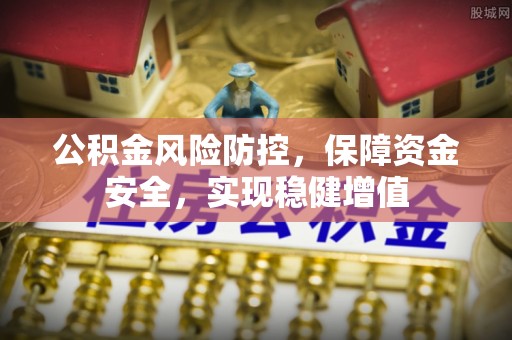 北竿公积金风险防控，保障资金安全，实现稳健增值