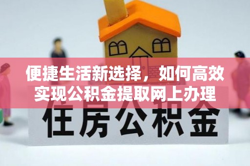 北竿便捷生活新选择，如何高效实现公积金提取网上办理