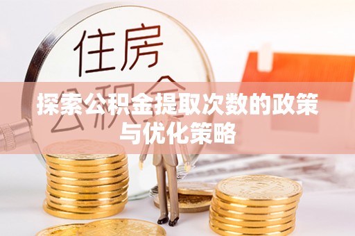 北竿探索公积金提取次数的政策与优化策略
