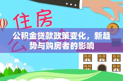 北竿公积金贷款政策变化，新趋势与购房者的影响