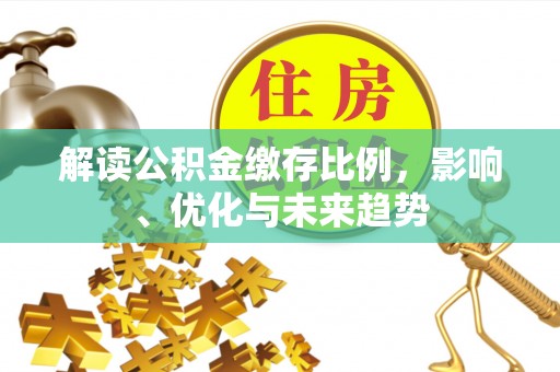 北竿解读公积金缴存比例，影响、优化与未来趋势