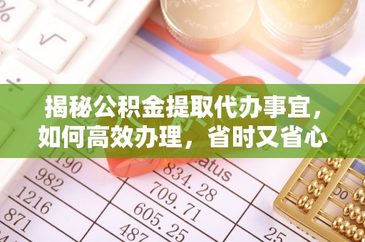 北竿揭秘公积金提取代办事宜，如何高效办理，省时又省心？