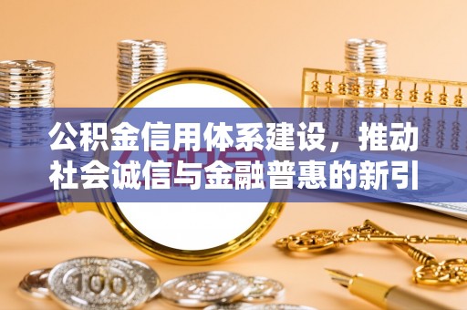 北竿公积金信用体系建设，推动社会诚信与金融普惠的新引擎