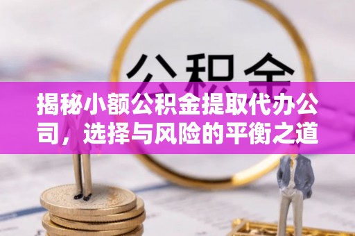 北竿揭秘小额公积金提取代办公司，选择与风险的平衡之道