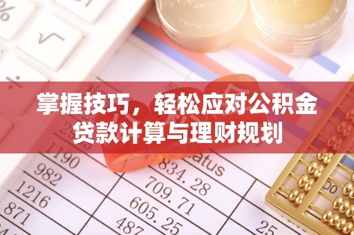 北竿掌握技巧，轻松应对公积金贷款计算与理财规划