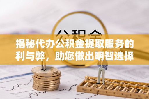 北竿揭秘代办公积金提取服务的利与弊，助您做出明智选择