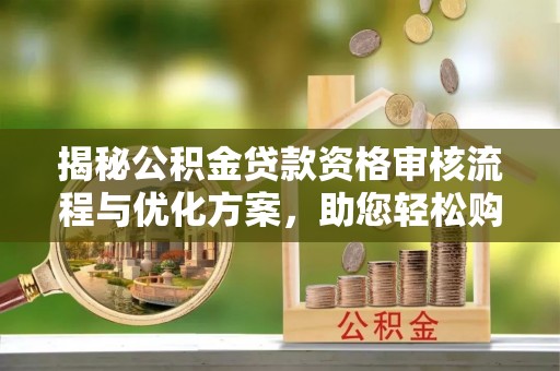 北竿揭秘公积金贷款资格审核流程与优化方案，助您轻松购房