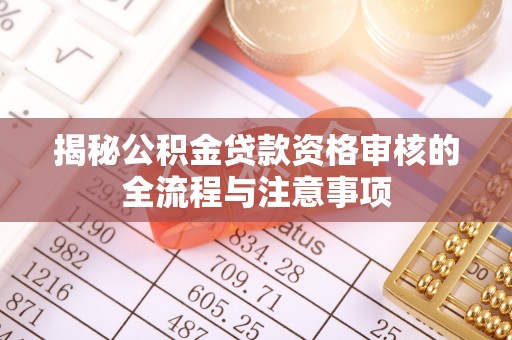 北竿揭秘公积金贷款资格审核的全流程与注意事项