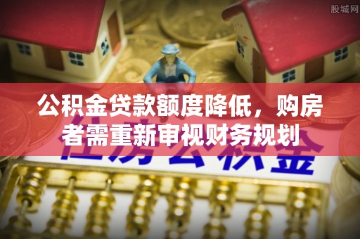 北竿公积金贷款额度降低，购房者需重新审视财务规划