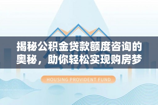 北竿揭秘公积金贷款额度咨询的奥秘，助你轻松实现购房梦想