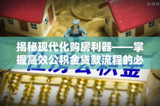 北竿揭秘现代化购房利器——掌握高效公积金贷款流程的必备指南