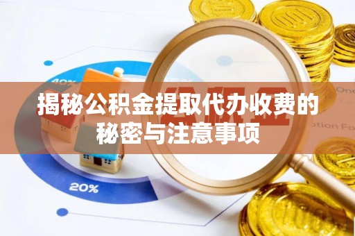 北竿揭秘公积金提取代办收费的秘密与注意事项