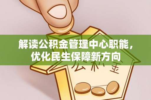 北竿解读公积金管理中心职能，优化民生保障新方向