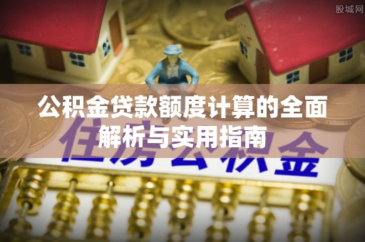 北竿公积金贷款额度计算的全面解析与实用指南