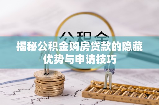 北竿揭秘公积金购房贷款的隐藏优势与申请技巧